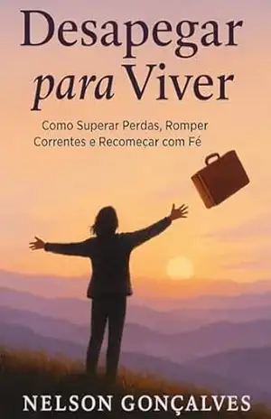 Capa do livro DESAPEGAR PARA VIVER: COMO SUPERAR PERDAS, ROMPER CORRENTES E ROMPER COM FÉ - NELSON  GONÇALVES