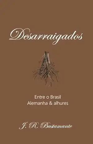 Desarraigados: Entre o Brasil, Alemanha & alhures – J. R. Bustamante