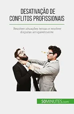 Desativação de conflitos profissionais: Resolver situações tensas e resolver disputas amigavelmente – Claude Matoux