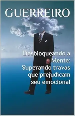 Desbloqueando a Mente: Superando travas que prejudicam seu emocional – Guerreiro