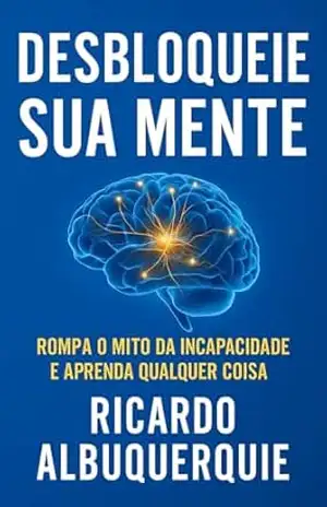 DESBLOQUEIE A SUA MENTE: Rompa o mito da incapacidade e aprenda qualquer coisa. (Confronto – Derrote–se para vencer!) – RICARDO ALBUQUERQUE