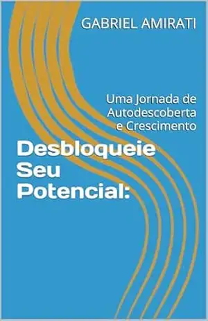 Desbloqueie Seu Potencial:: Uma Jornada de Autodescoberta e Crescimento - GABRIEL AMIRATI Desbloqueie Seu Potencial:: Uma Jornada de Autodescoberta e Crescimento - GABRIEL AMIRATI