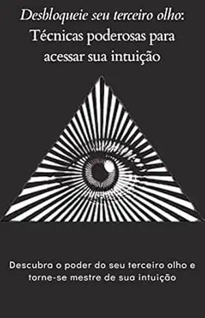 Desbloqueie seu Terceiro olho Técnicas Poderosas para Acessar sua Intuição: Descubra o Poder do seu Terceiro olho e Torne–se Mestre de sua Intuição – Rogério Meazza
