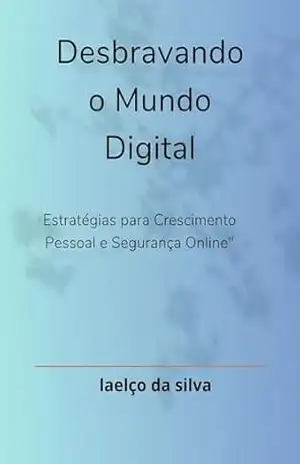 Desbravando o Mundo Digital: Estratégia para Crescimento Pessoal e Segurança Online – Laelço da silva
