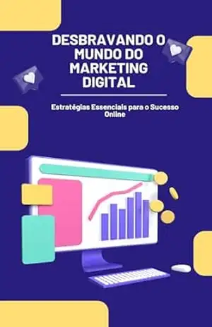 Desbravando o Mundo do Marketing Digital – Estratégia Essenciais para o Sucesso Online - Wellington  Meneses Mendes Lima