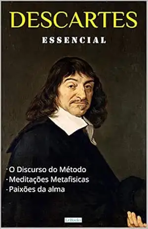 DESCARTES ESSENCIAL: Discurso do Método, Meditações Metafísicas, Paixões da Alma. (Coleção Filosofia) – René Descartes
