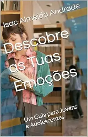 Descobre as Tuas Emoções: Um Guia para Jovens e Adolescentes - Isac Almeida Andrade Descobre as Tuas Emoções: Um Guia para Jovens e Adolescentes - Isac Almeida Andrade