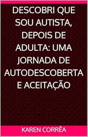 Descobri que sou autista, depois de adulta: Uma jornada de autodescoberta e aceitação – Karen  Corrêa