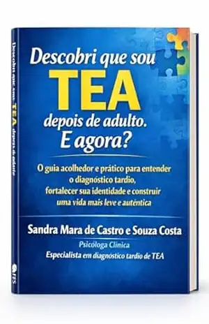 Descobri que sou TEA. E agora?: Como buscar ajuda no diagnóstico tardio de TEA e conduzir sua vida com sucesso – Sandra Mara  de Castro e Souza Costa