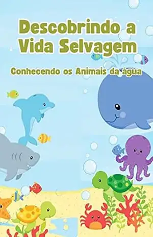 Descobrindo a Vida Selvagem – Conhecendo os Animais da água: Um livro de descoberta dos animais e suas características. (Descobrindo a Vida Animal) – RAUL SARAIVA MAIA