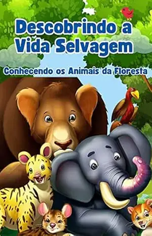 Descobrindo a Vida Selvagem – Conhecendo os Animais da Floresta: Um livro de descoberta dos animais e suas características. (Descobrindo a Vida Animal) – RAUL SARAIVA MAIA