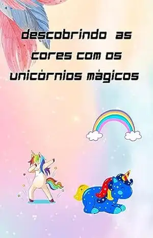 DESCOBRINDO AS CORES COM OS UNICÓRNIOS MÁGICOS – ANA CLAUDIA DESCOBRINDO AS CORES COM OS UNICÓRNIOS MÁGICOS – ANA CLAUDIA