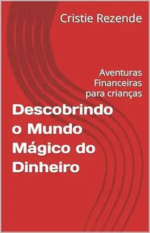 Descobrindo o Mundo Mágico do Dinheiro: Aventuras Financeiras para crianças (1) – Cristie Rezende Descobrindo o Mundo Mágico do Dinheiro: Aventuras Financeiras para crianças (1) – Cristie Rezende