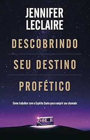 Descobrindo Seu Destino Profético: Como trabalhar com o Espírito Santo para cumprir seu chamado – Jennifer LeClaire