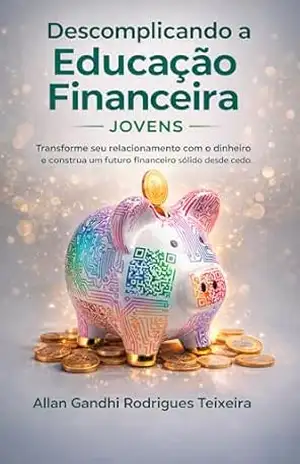 Descomplicando a Educação Financeira – Jovens: Transforme seu relacionamento com o dinheiro e construa um futuro financeiro sólido desde cedo – Allan Gandhi Rodrigues Teixeira