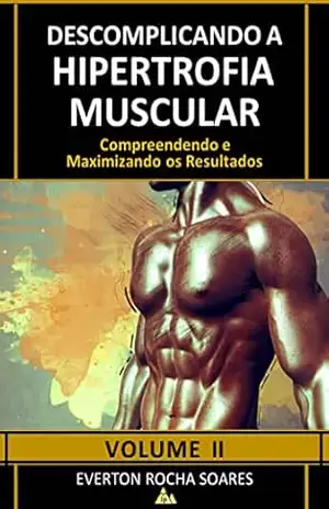 Descomplicando a Hipertrofia Muscular: Compreendendo e Maximizando os Resultados – Everton Rocha  Soares