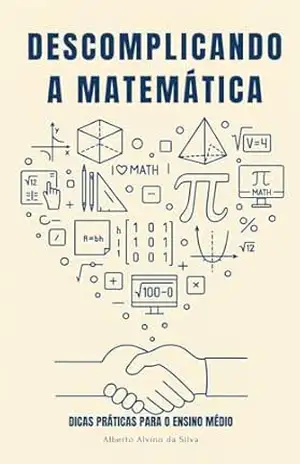 Descomplicando a Matemática: Dicas Práticas para o Ensino Médio – Alberto Alvino da Silva Descomplicando a Matemática: Dicas Práticas para o Ensino Médio – Alberto Alvino da Silva