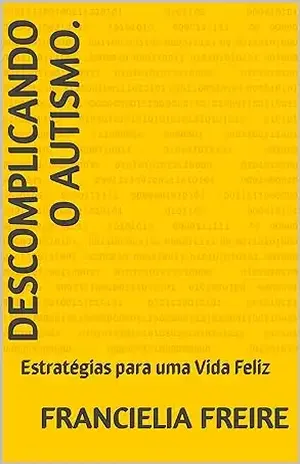 Capa do livro Descomplicando o autismo.: Estratégias para uma Vida Feliz - Francielia Freire