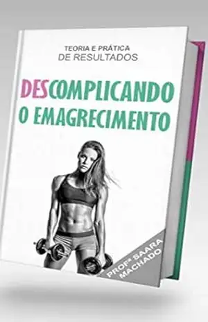 DESCOMPLICANDO O EMAGRECIMENTO: TEORIA E PRÁTICA DE RESULTADOS – SAARA MACHADO DESCOMPLICANDO O EMAGRECIMENTO: TEORIA E PRÁTICA DE RESULTADOS – SAARA MACHADO