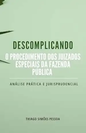 Descomplicando o Procedimento dos Juizados Especiais da Fazenda Pública: Edição 2024 (Descomplicando o CPC) – Thiago Simões Pessoa