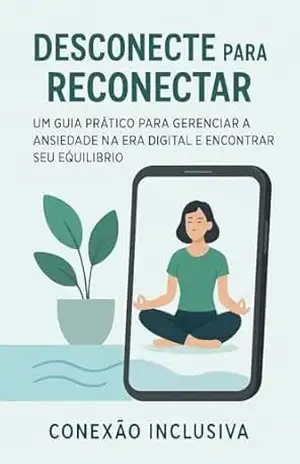 Desconecte para Reconectar: Um Guia Prático para Gerenciar a Ansiedade na Era Digital e Encontrar seu Equilíbrio: Estratégias simples e eficazes para usar a tecnologia de forma consciente e recuperar – Conexão Inclusiva Desconecte para Reconectar: Um Guia Prático para Gerenciar a Ansiedade na Era Digital e Encontrar seu Equilíbrio: Estratégias simples e eficazes para usar a tecnologia de forma consciente e recuperar – Conexão Inclusiva