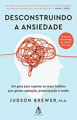 Capa do livro Desconstruindo a ansiedade: Um guia para superar os maus hábitos que geram agitação, preocupação e medo - Judson Brewer