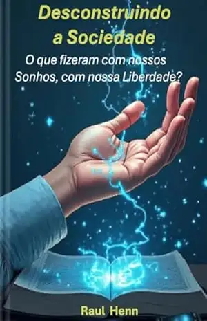 Desconstruindo a Sociedade: O que fizeram com nossos Sonhos, com nossa Liberdade? – Raul Henn