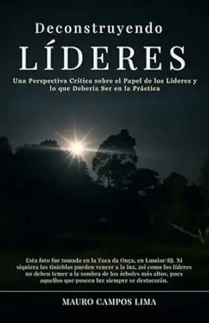 Desconstruyendo líderes: Una Perspectiva Crítica Sobre el Papel de los Líderes y lo Que Debería Ser en la Práctica – Mauro  Campos Lima