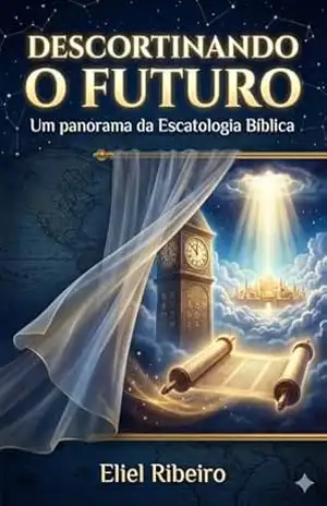 Descortinando o Futuro: Um panorama da Escatologia Bíblica – Eliel Ribeiro Descortinando o Futuro: Um panorama da Escatologia Bíblica – Eliel Ribeiro