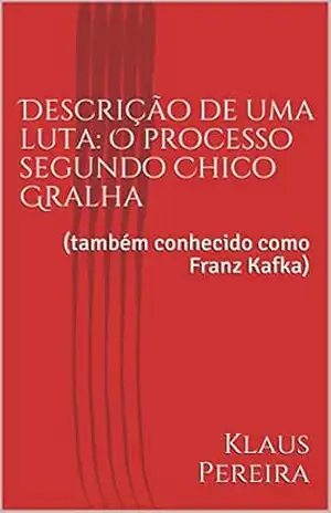 Descrição de uma luta: O processo segundo Chico Gralha: (também conhecido como Franz Kafka) – Klaus Pereira