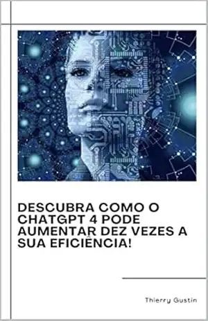Descubra como o ChatGPT 4 pode aumentar dez vezes a sua eficiência! – Thierry Gustin