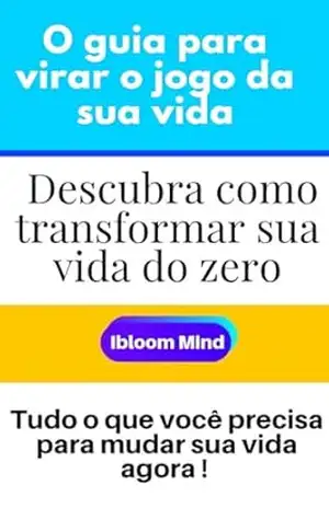 Descubra como Transformar sua Vida do Zero: Tudo o que você precisa saber para mudar sua vida agora. – Ibloom  Mind