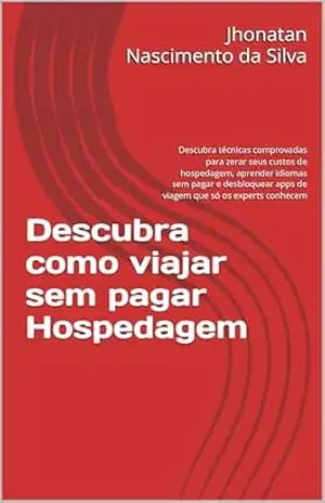 Descubra como viajar sem pagar Hospedagem: Descubra técnicas comprovadas para zerar seus custos de hospedagem, aprender idiomas sem pagar e desbloquear apps de viagem que só os experts conhecem – Jhonatan Nascimento da Silva