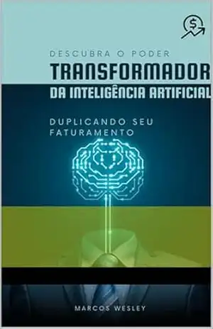 Descubra o poder transformador da inteligência artificial: duplicando seu faturamento – Marcos Wesley Descubra o poder transformador da inteligência artificial: duplicando seu faturamento – Marcos Wesley