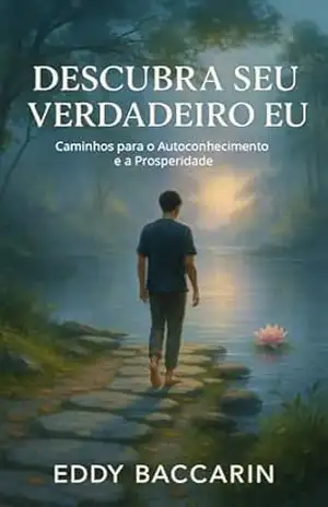 Descubra o Seu Verdadeiro Eu: Caminhos Para o Autoconhecimento e a Prosperidade - Eddy Baccarin Descubra o Seu Verdadeiro Eu: Caminhos Para o Autoconhecimento e a Prosperidade - Eddy Baccarin