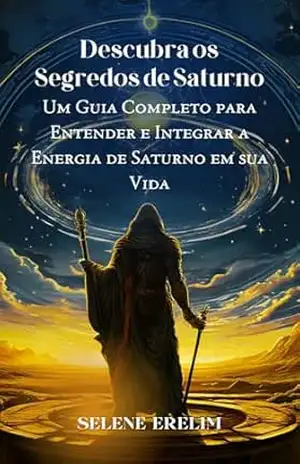 Descubra os Segredos de Saturno: Um Guia Completo para Entender e Integrar a Energia de Saturno em sua Vida – Selene Marie Erelim Díaz