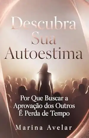 Capa do livro Descubra Sua Autoestima: Por Que Buscar a Aprovação dos Outros É Perda de Tempo (Coleção Leveza Mental) - Marina  Avelar