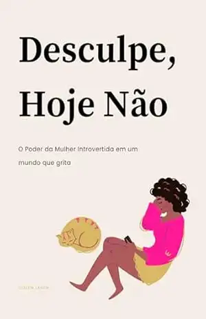Desculpe, Hoje Não: O poder da mulher introvertida em um mundo que grita – Suelem Lamim