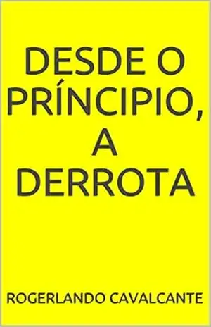 Capa do livro DESDE O PRÍNCIPIO, A DERROTA - Rogerlando Cavalcante