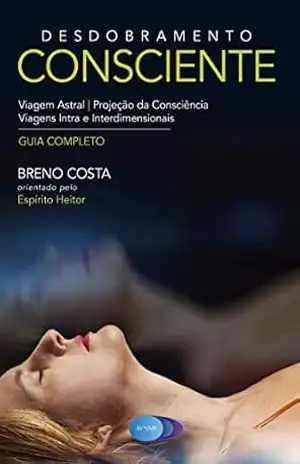 Desdobramento Consciente: Viagem Astral – Projeção da Consciência – Breno Costa Desdobramento Consciente: Viagem Astral – Projeção da Consciência – Breno Costa