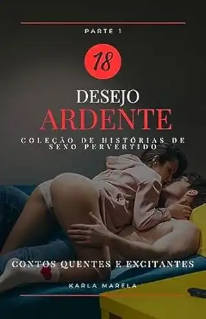 Desejo ardente – histórias sexuais não censuradas: conto erótico hot – Antologia com mais de 400 páginas – Karla Marela