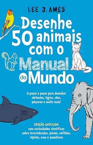 Desenhe 50 animais com o Manual do Mundo – Edição ampliada: O passo a passo para desenhar elefantes, tigres, cães, pássaros e muito mais! – Lee J. Ames