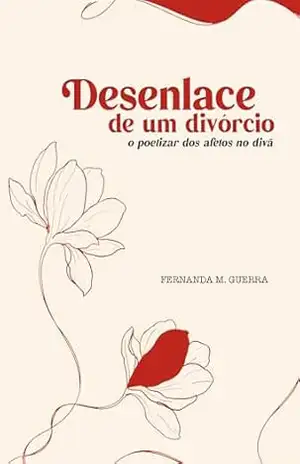 Desenlace de um divórcio: O poetizar dos afetos no divã – Fernanda M. Guerra Desenlace de um divórcio: O poetizar dos afetos no divã – Fernanda M. Guerra
