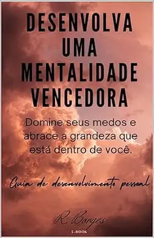 Desenvolva uma Mentalidade Vencedora: Domine Seus Medos e Abrace a Grandeza que Está Dentro de Você – Roberto Borges