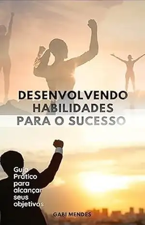 Desenvolvendo Habilidades para o Sucesso:Guia Prático para Alcançar seus Objetivos - Gabi Mendes Desenvolvendo Habilidades para o Sucesso:Guia Prático para Alcançar seus Objetivos - Gabi Mendes