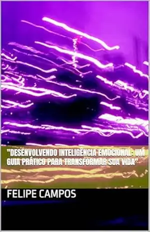 ”Desenvolvendo Inteligência Emocional: Um Guia Prático para Transformar Sua Vida” – Felipe Campos