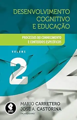 Desenvolvimento Cognitivo e Educação – Volume 2: Processos do Conhecimento e Conteúdos Específicos – Mario Carretero Desenvolvimento Cognitivo e Educação – Volume 2: Processos do Conhecimento e Conteúdos Específicos – Mario Carretero