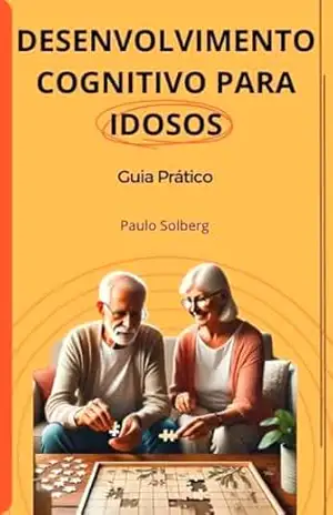DESENVOLVIMENTO COGNITIVO PARA IDOSOS: Compreendendo o Envelhecimento Cognitivo - Paulo Solberg DESENVOLVIMENTO COGNITIVO PARA IDOSOS: Compreendendo o Envelhecimento Cognitivo - Paulo Solberg