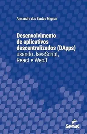 Desenvolvimento de aplicativos descentralizados (DApps) usando JavaScript, React e Web3 (Série Universitária) – Alexandre dos Santos Mignon