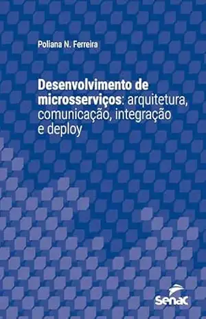 Desenvolvimento de microsserviços: arquitetura, comunicação, integração e deploy (Série Universitária) - Poliana N. Ferreira
